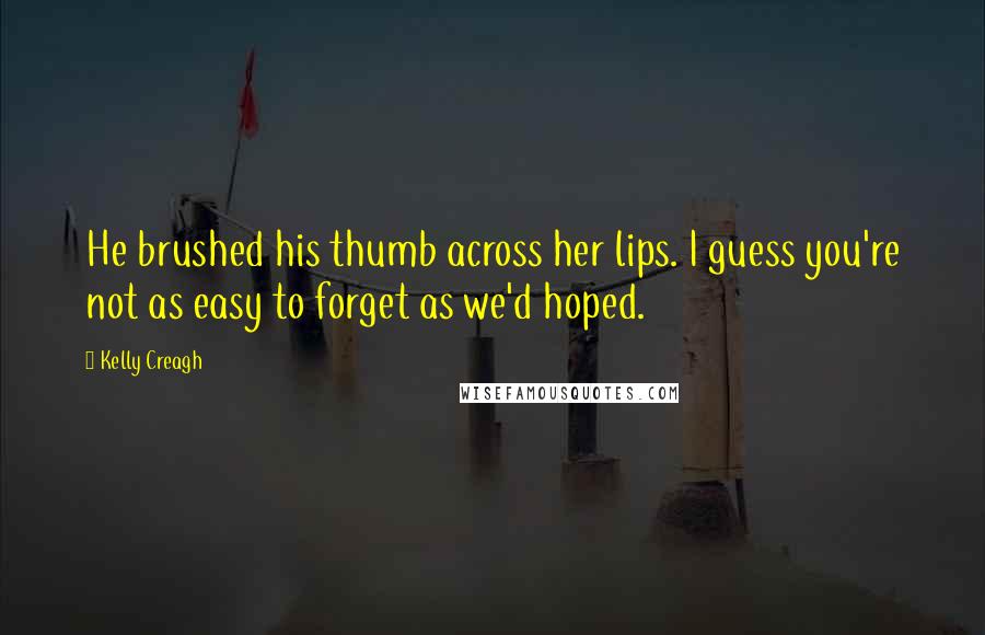 Kelly Creagh Quotes: He brushed his thumb across her lips. I guess you're not as easy to forget as we'd hoped.