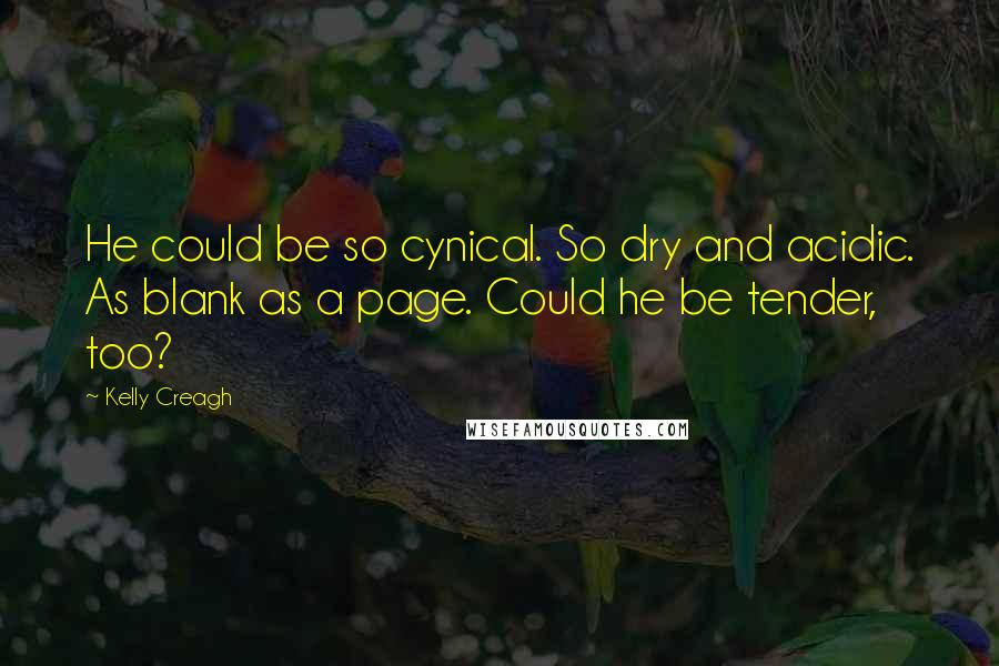 Kelly Creagh Quotes: He could be so cynical. So dry and acidic. As blank as a page. Could he be tender, too?