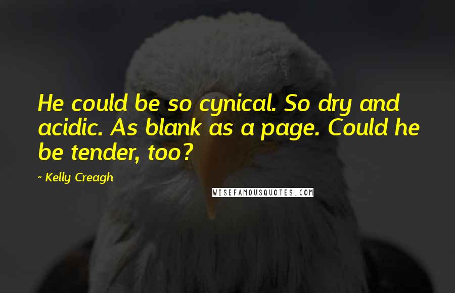 Kelly Creagh Quotes: He could be so cynical. So dry and acidic. As blank as a page. Could he be tender, too?