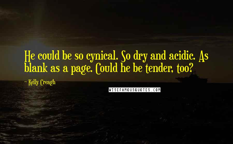 Kelly Creagh Quotes: He could be so cynical. So dry and acidic. As blank as a page. Could he be tender, too?