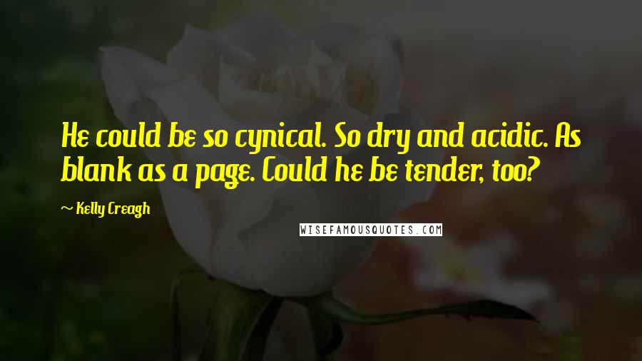 Kelly Creagh Quotes: He could be so cynical. So dry and acidic. As blank as a page. Could he be tender, too?