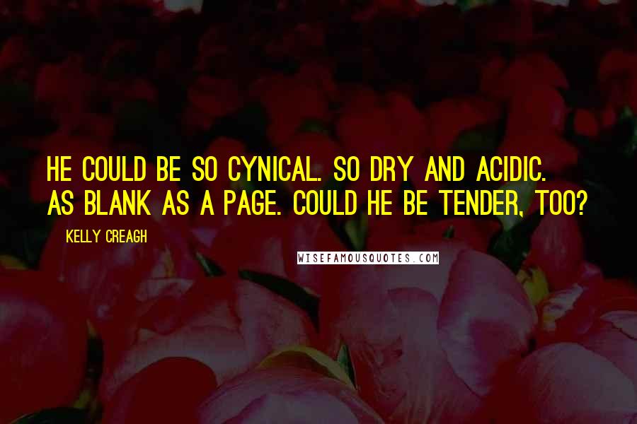 Kelly Creagh Quotes: He could be so cynical. So dry and acidic. As blank as a page. Could he be tender, too?