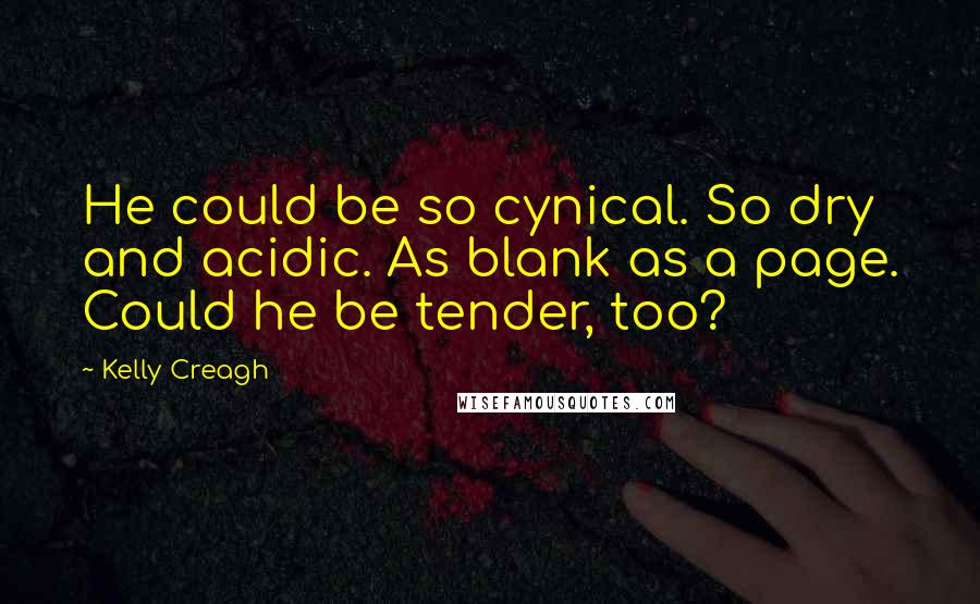 Kelly Creagh Quotes: He could be so cynical. So dry and acidic. As blank as a page. Could he be tender, too?