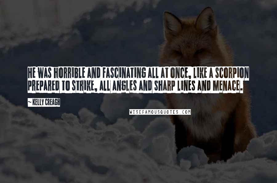 Kelly Creagh Quotes: He was horrible and fascinating all at once, like a scorpion prepared to strike, all angles and sharp lines and menace.