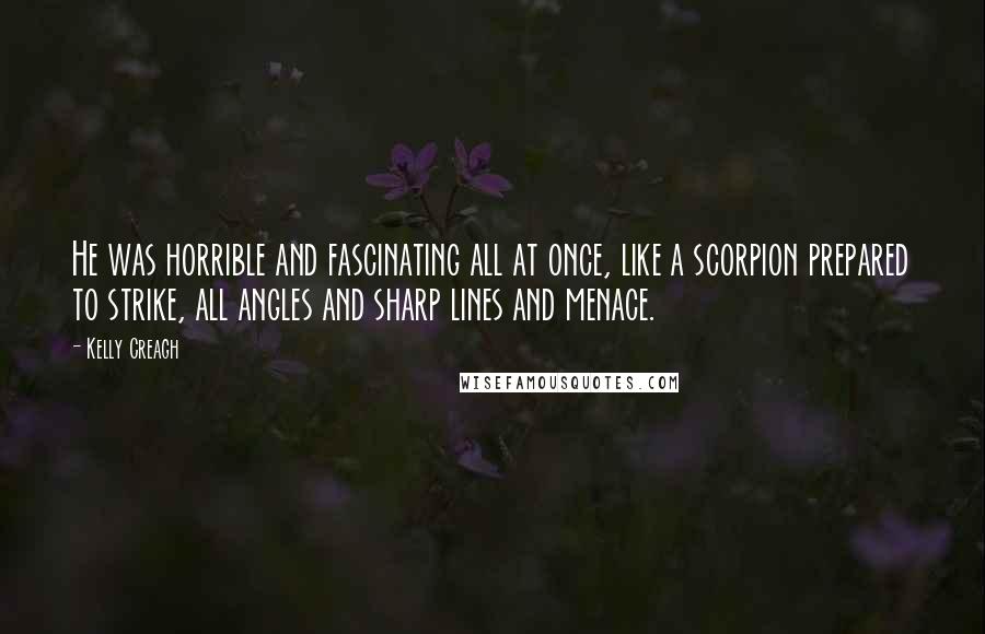 Kelly Creagh Quotes: He was horrible and fascinating all at once, like a scorpion prepared to strike, all angles and sharp lines and menace.