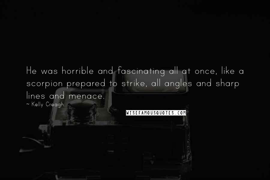 Kelly Creagh Quotes: He was horrible and fascinating all at once, like a scorpion prepared to strike, all angles and sharp lines and menace.