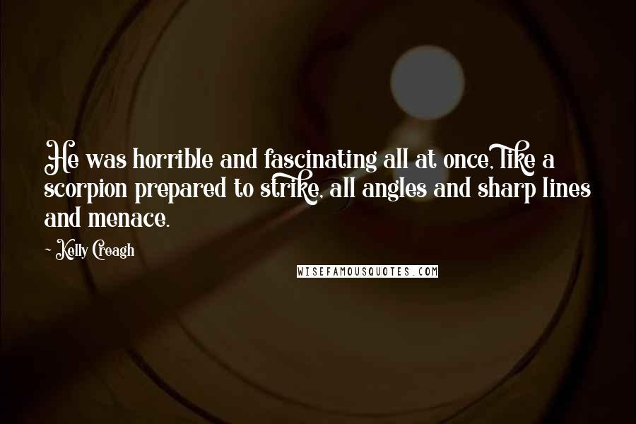 Kelly Creagh Quotes: He was horrible and fascinating all at once, like a scorpion prepared to strike, all angles and sharp lines and menace.