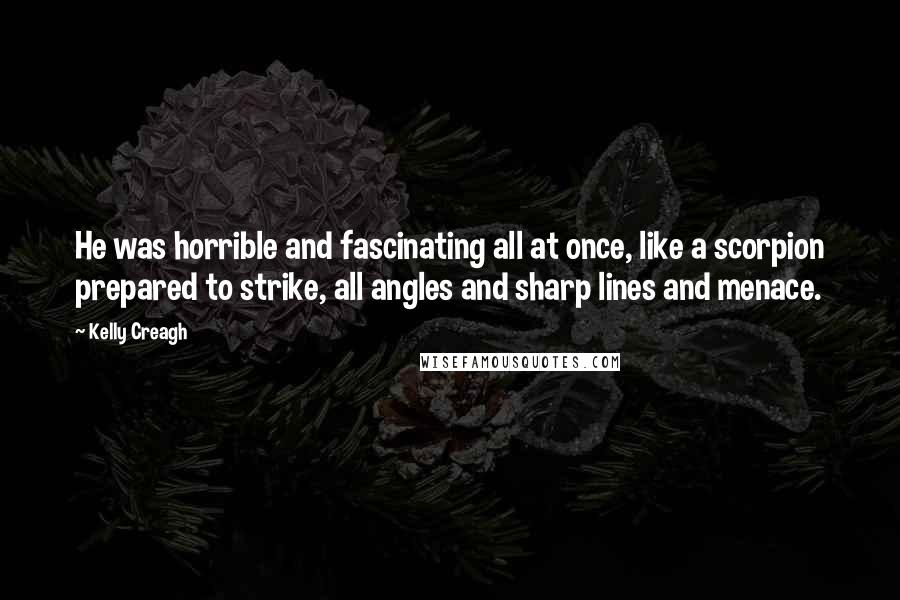 Kelly Creagh Quotes: He was horrible and fascinating all at once, like a scorpion prepared to strike, all angles and sharp lines and menace.