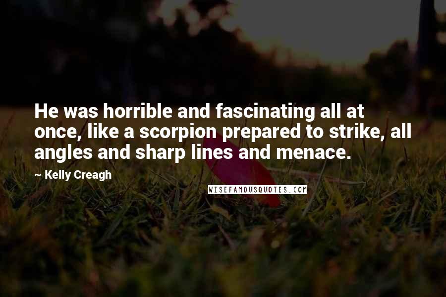 Kelly Creagh Quotes: He was horrible and fascinating all at once, like a scorpion prepared to strike, all angles and sharp lines and menace.