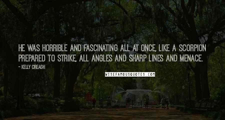 Kelly Creagh Quotes: He was horrible and fascinating all at once, like a scorpion prepared to strike, all angles and sharp lines and menace.