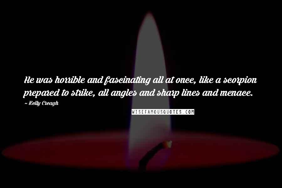 Kelly Creagh Quotes: He was horrible and fascinating all at once, like a scorpion prepared to strike, all angles and sharp lines and menace.