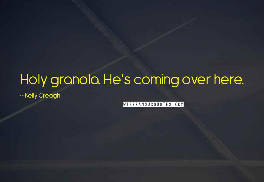 Kelly Creagh Quotes: Holy granola. He's coming over here.