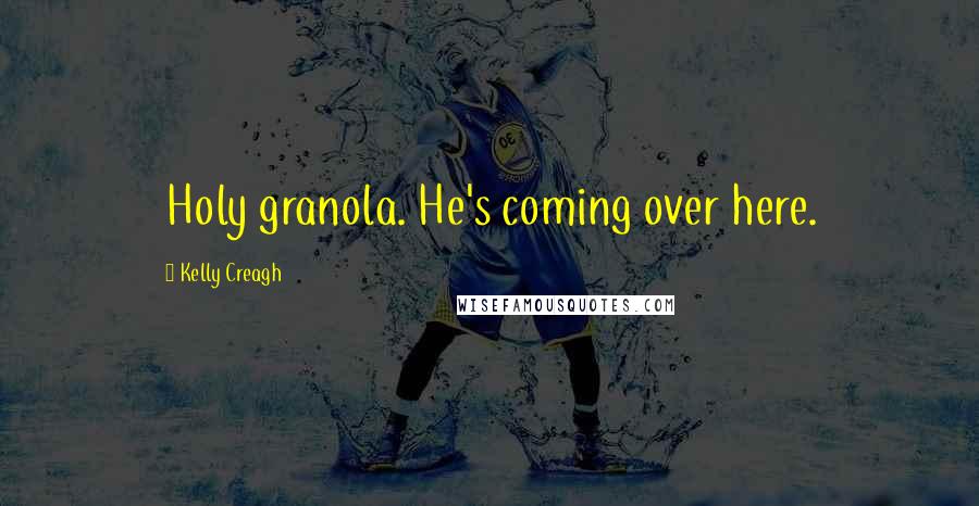 Kelly Creagh Quotes: Holy granola. He's coming over here.