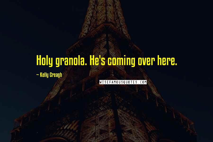 Kelly Creagh Quotes: Holy granola. He's coming over here.
