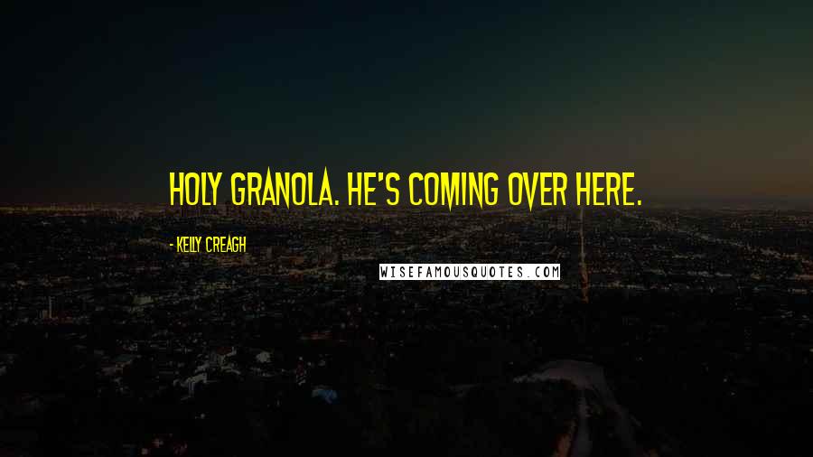 Kelly Creagh Quotes: Holy granola. He's coming over here.