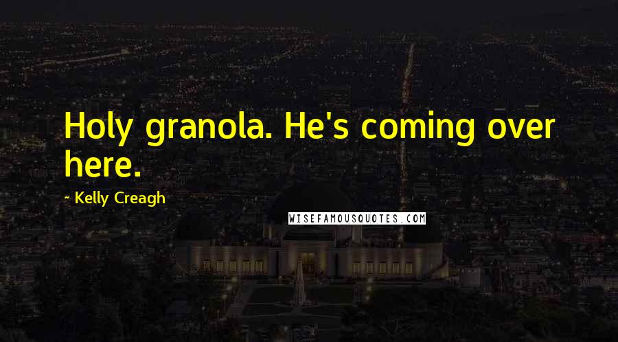 Kelly Creagh Quotes: Holy granola. He's coming over here.