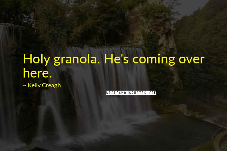 Kelly Creagh Quotes: Holy granola. He's coming over here.