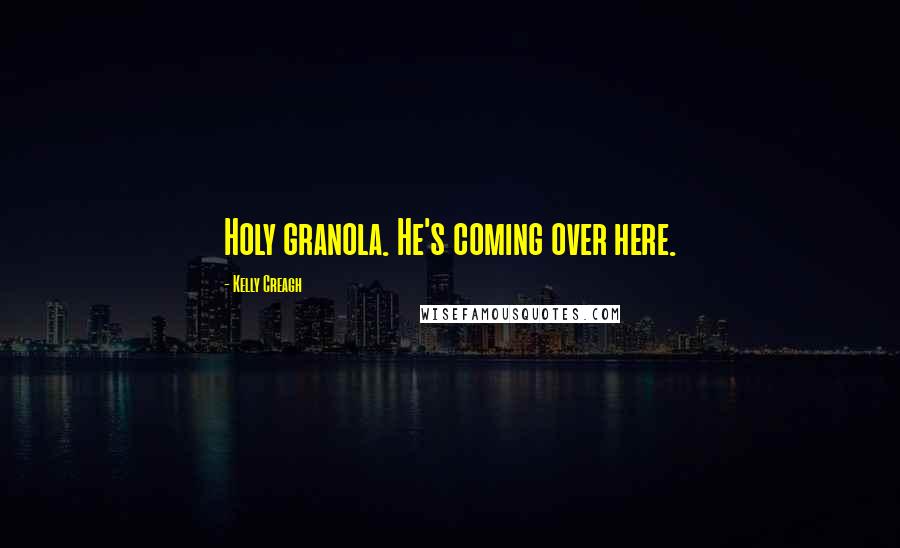 Kelly Creagh Quotes: Holy granola. He's coming over here.