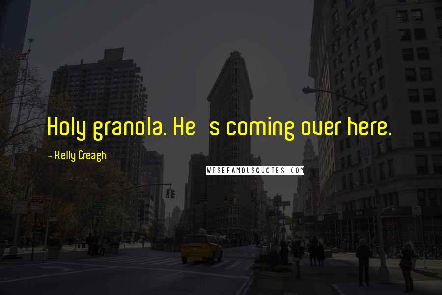 Kelly Creagh Quotes: Holy granola. He's coming over here.