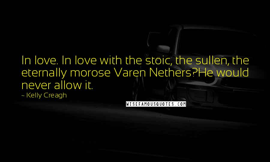 Kelly Creagh Quotes: In love. In love with the stoic, the sullen, the eternally morose Varen Nethers?He would never allow it.