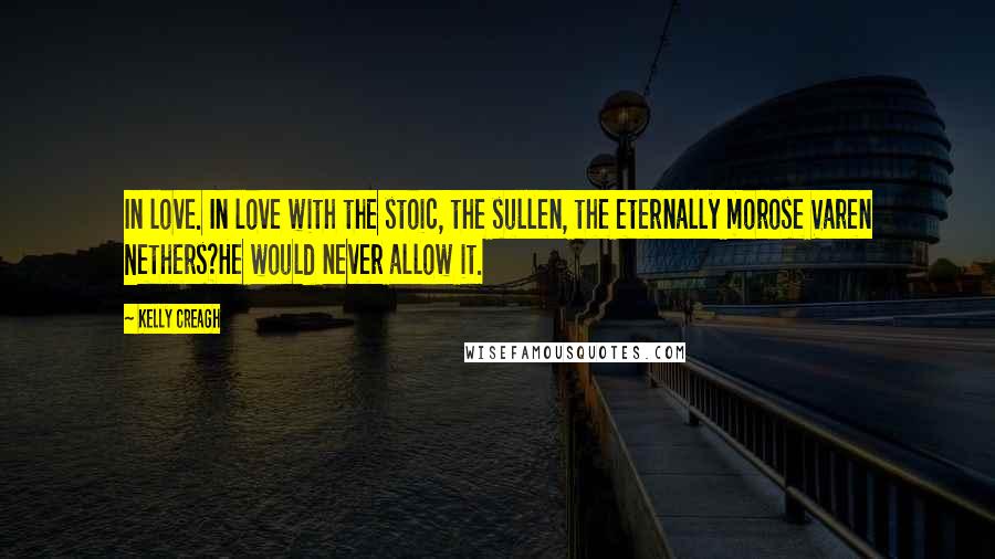 Kelly Creagh Quotes: In love. In love with the stoic, the sullen, the eternally morose Varen Nethers?He would never allow it.