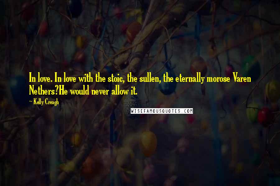 Kelly Creagh Quotes: In love. In love with the stoic, the sullen, the eternally morose Varen Nethers?He would never allow it.