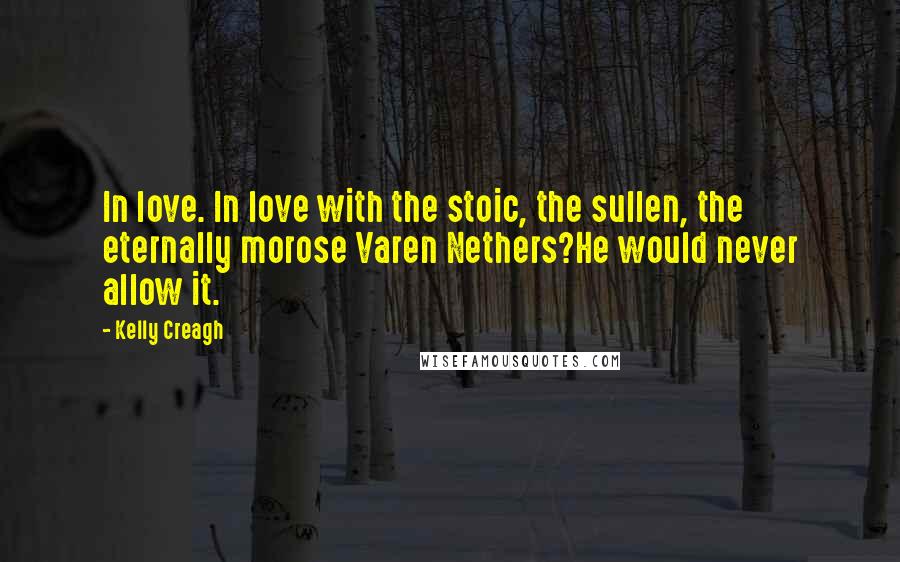 Kelly Creagh Quotes: In love. In love with the stoic, the sullen, the eternally morose Varen Nethers?He would never allow it.