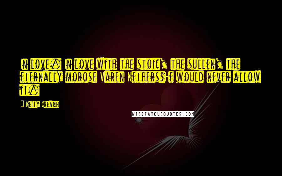 Kelly Creagh Quotes: In love. In love with the stoic, the sullen, the eternally morose Varen Nethers?He would never allow it.