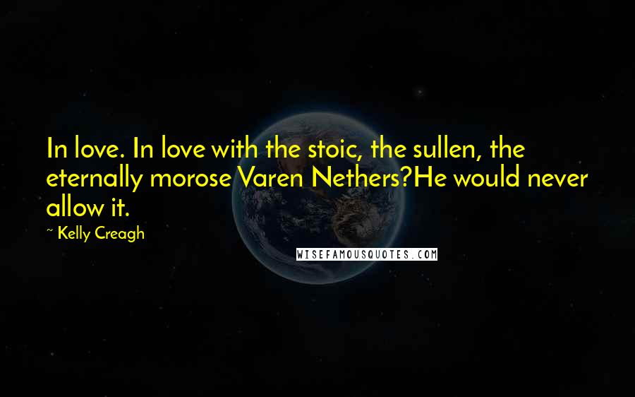 Kelly Creagh Quotes: In love. In love with the stoic, the sullen, the eternally morose Varen Nethers?He would never allow it.