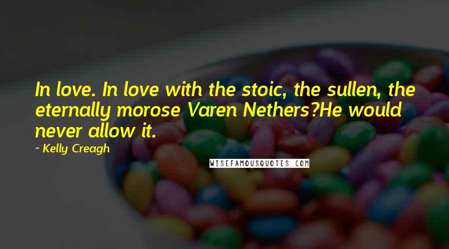 Kelly Creagh Quotes: In love. In love with the stoic, the sullen, the eternally morose Varen Nethers?He would never allow it.