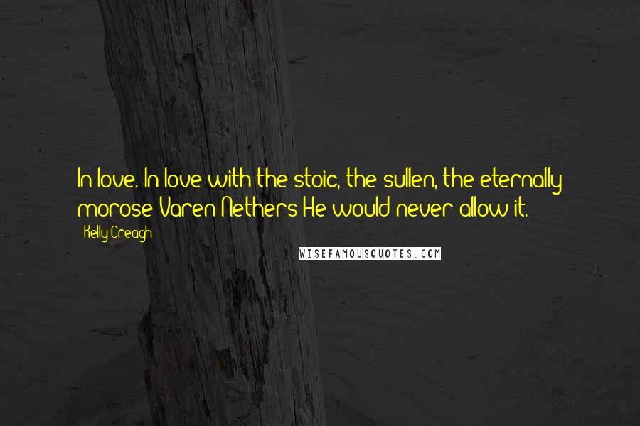 Kelly Creagh Quotes: In love. In love with the stoic, the sullen, the eternally morose Varen Nethers?He would never allow it.