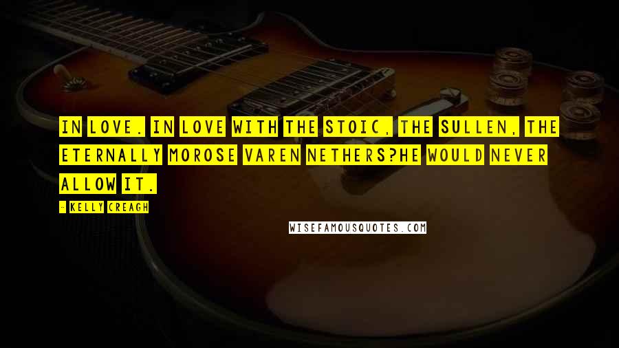 Kelly Creagh Quotes: In love. In love with the stoic, the sullen, the eternally morose Varen Nethers?He would never allow it.