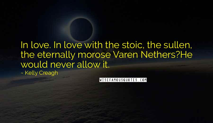 Kelly Creagh Quotes: In love. In love with the stoic, the sullen, the eternally morose Varen Nethers?He would never allow it.
