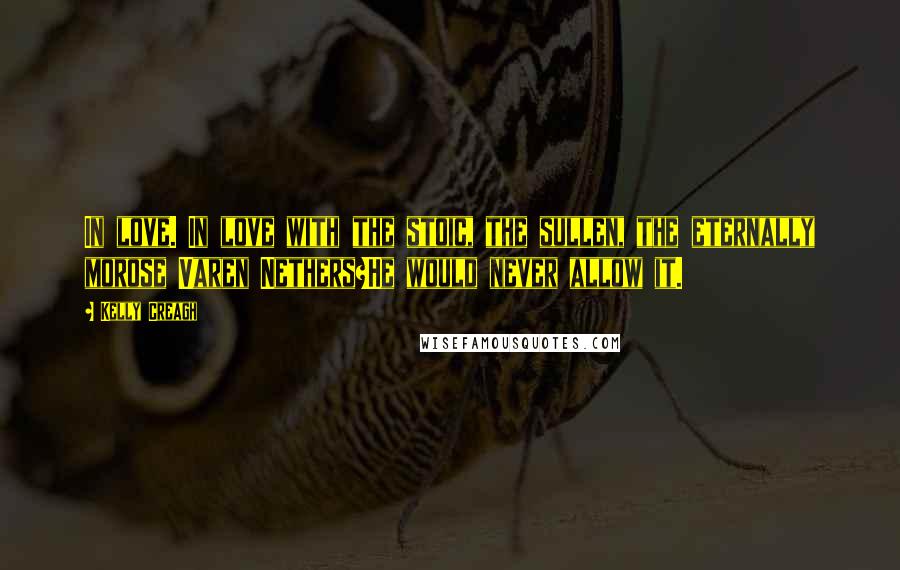 Kelly Creagh Quotes: In love. In love with the stoic, the sullen, the eternally morose Varen Nethers?He would never allow it.