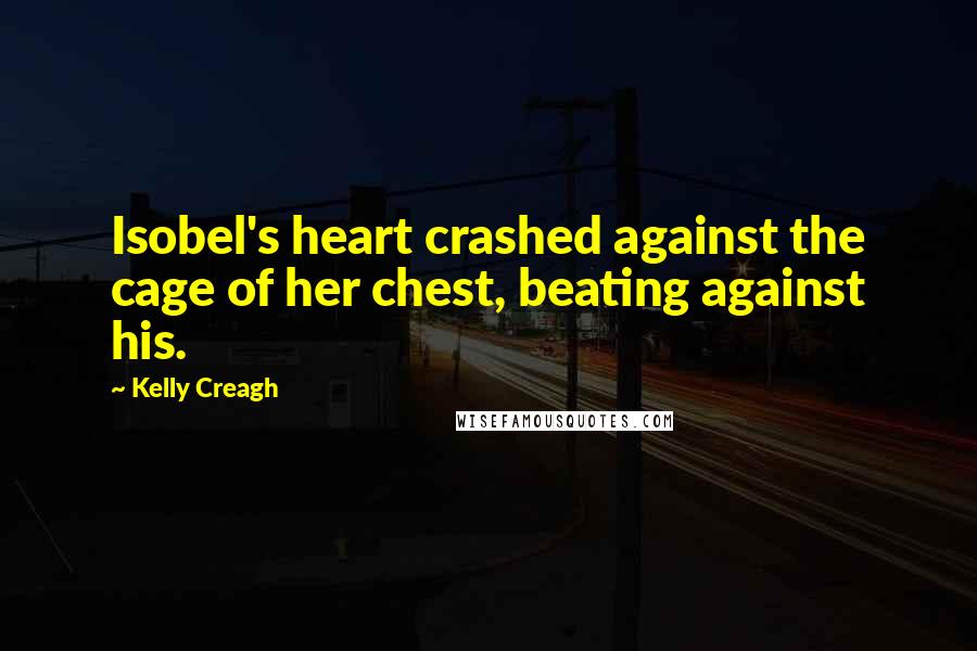 Kelly Creagh Quotes: Isobel's heart crashed against the cage of her chest, beating against his.