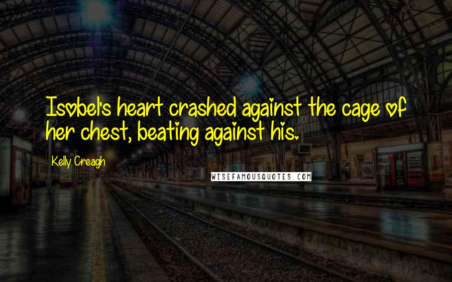 Kelly Creagh Quotes: Isobel's heart crashed against the cage of her chest, beating against his.