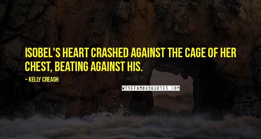 Kelly Creagh Quotes: Isobel's heart crashed against the cage of her chest, beating against his.