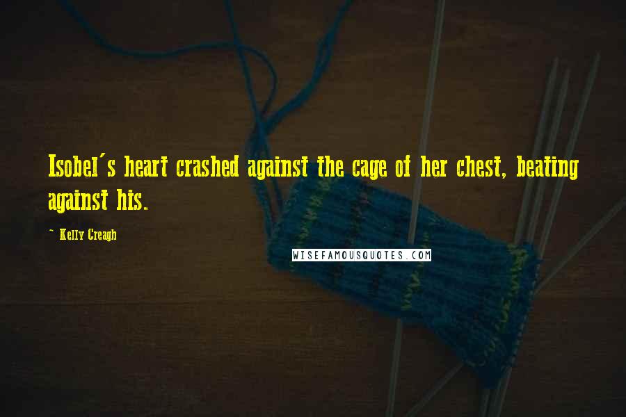 Kelly Creagh Quotes: Isobel's heart crashed against the cage of her chest, beating against his.