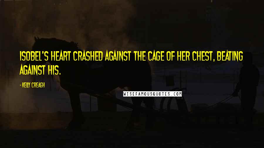 Kelly Creagh Quotes: Isobel's heart crashed against the cage of her chest, beating against his.