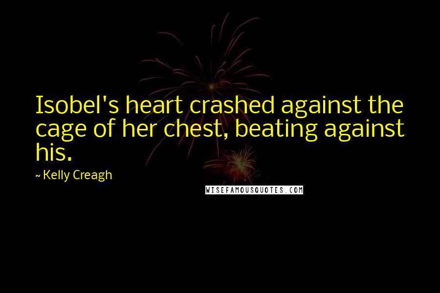 Kelly Creagh Quotes: Isobel's heart crashed against the cage of her chest, beating against his.