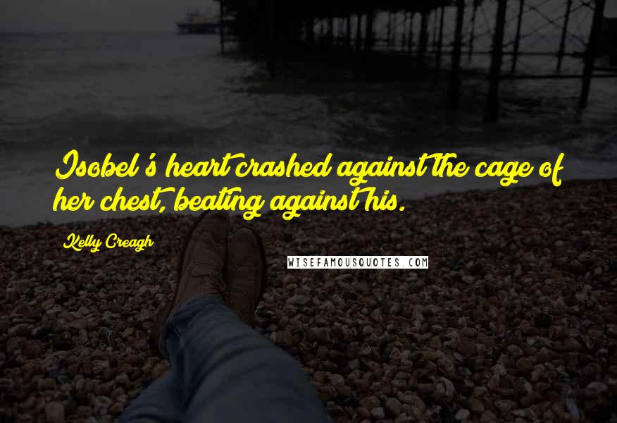 Kelly Creagh Quotes: Isobel's heart crashed against the cage of her chest, beating against his.