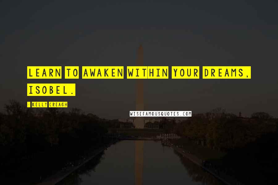 Kelly Creagh Quotes: Learn to awaken within your dreams, Isobel.