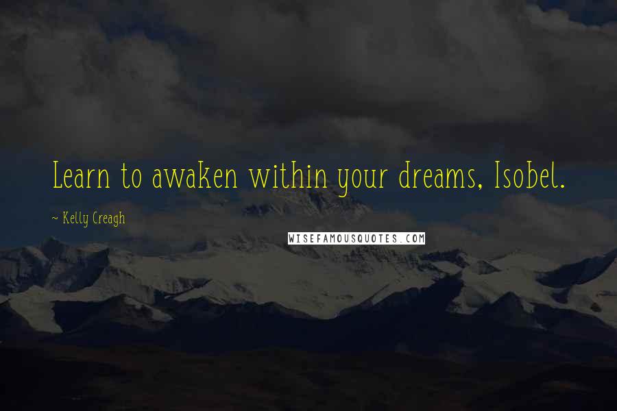 Kelly Creagh Quotes: Learn to awaken within your dreams, Isobel.