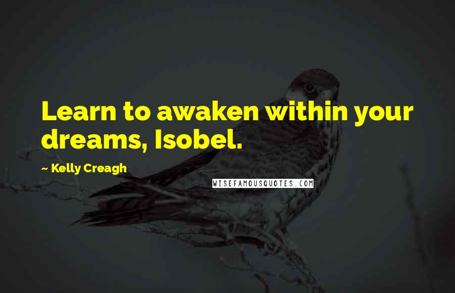 Kelly Creagh Quotes: Learn to awaken within your dreams, Isobel.
