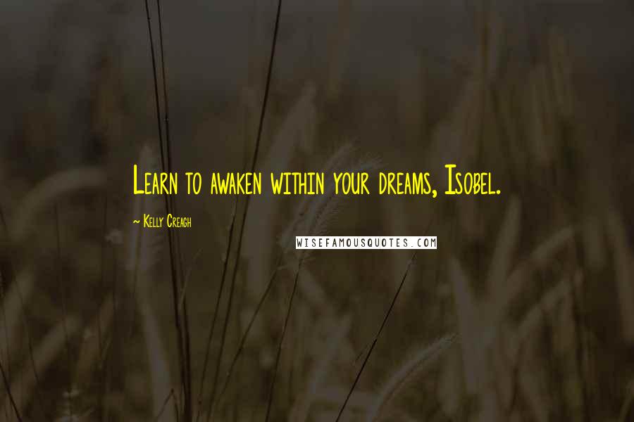 Kelly Creagh Quotes: Learn to awaken within your dreams, Isobel.