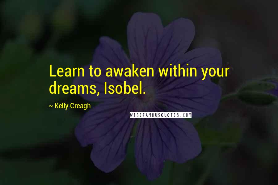 Kelly Creagh Quotes: Learn to awaken within your dreams, Isobel.