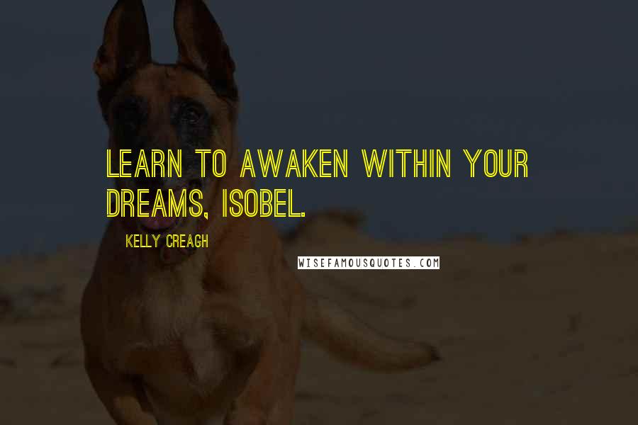 Kelly Creagh Quotes: Learn to awaken within your dreams, Isobel.