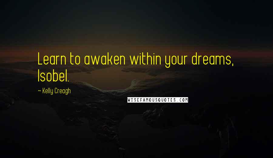 Kelly Creagh Quotes: Learn to awaken within your dreams, Isobel.