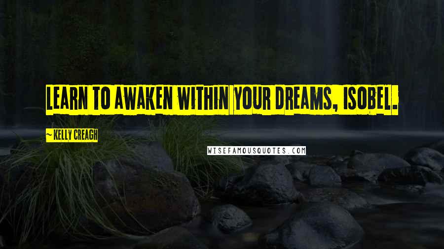 Kelly Creagh Quotes: Learn to awaken within your dreams, Isobel.