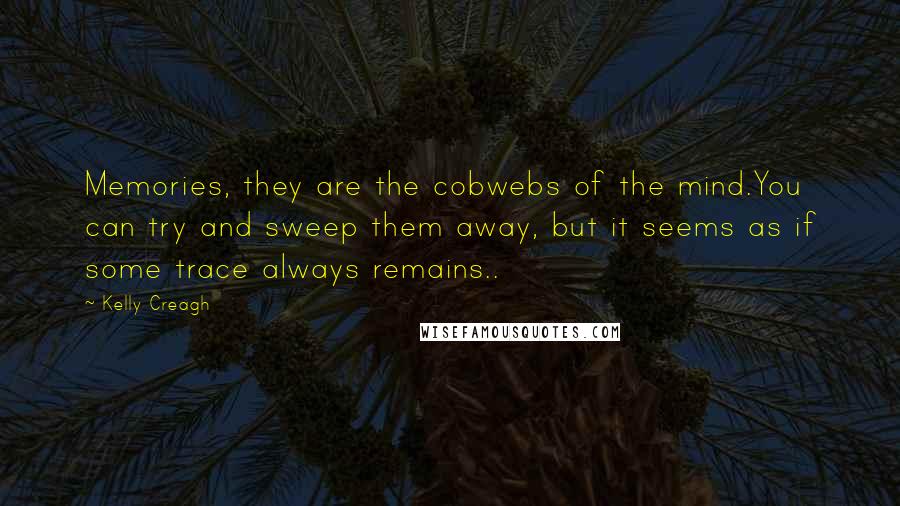 Kelly Creagh Quotes: Memories, they are the cobwebs of the mind.You can try and sweep them away, but it seems as if some trace always remains..